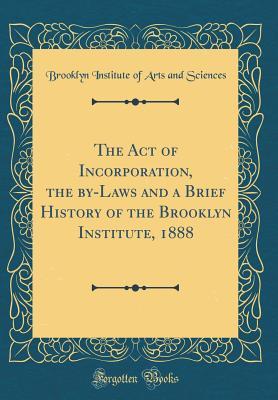 Download The Act of Incorporation, the By-Laws and a Brief History of the Brooklyn Institute, 1888 (Classic Reprint) - Brooklyn Institute of Arts and Sciences file in PDF