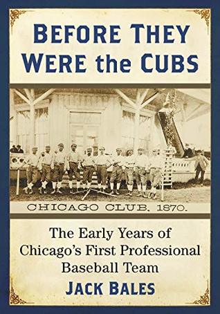 Read Online Before They Were the Cubs: The Early Years of Chicago's First Professional Baseball Team - Jack Bales file in PDF