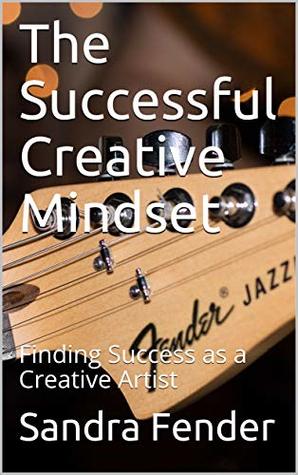 Full Download The Successful Creative Mindset: Finding Success as a Creative Artist - Sandra Fender | ePub