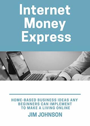 Download Internet Money Express: Home-Based Business Ideas Any Beginners Can Impelement to Make a Living Online - Jim Ray Johnson | ePub