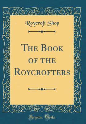 Full Download The Book of the Roycrofters (Classic Reprint) - Roycroft Shop file in PDF