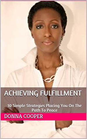 Read Online Achieving Fulfillment: 10 Simple Strategies Placing You On The Path To Peace (The Big Ten FulFillment Series Book 1) - Donna Cooper file in ePub