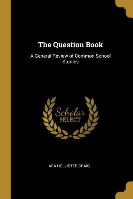 Read Online The Question Book: A General Review of Common School Studies - Asa Hollister Craig | PDF