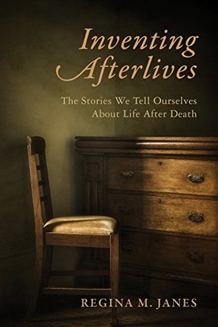Read Online Inventing Afterlives: The Stories We Tell Ourselves About Life After Death - Regina M. Janes file in PDF