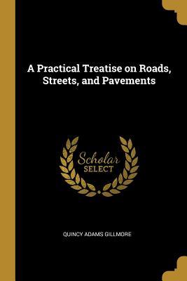 Read A Practical Treatise on Roads, Streets, and Pavements - Quincy Adams Gillmore | ePub