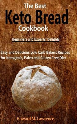 Full Download The Best Keto Bread Cookbook: Easy and Delicious Low Carb Bakers Recipes for Ketogenic, Paleo and Gluten Free Diet - Howard M. Lawrence | PDF