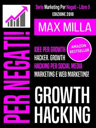 Full Download Growth Hacking: Idee per Growth Hacker. Growth Hacking per Social Media Marketing e Web Marketing (Marketing Per Negati Vol. 5) - Max Milla | PDF