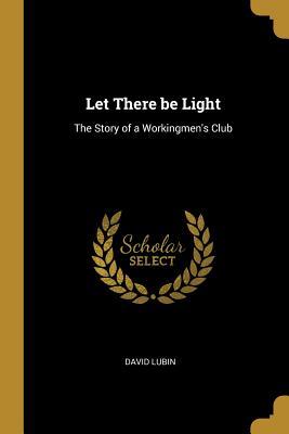 Read Let There Be Light: The Story of a Workingmen's Club - David Lubin file in ePub