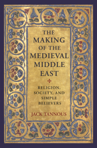 Download The Making of the Medieval Middle East: Religion, Society, and Simple Believers - Jack Tannous file in PDF