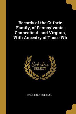 Download Records of the Guthrie Family, of Pennsylvania, Connecticut, and Virginia, with Ancestry of Those Wh - Eveline Guthrie Dunn file in PDF