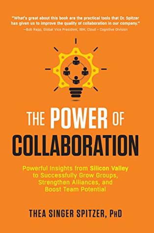 Download The Power of Collaboration: Powerful Insights from Silicon Valley to Successfully Grow Groups, Strengthen Alliances, and Boost Team Potential - Thea Singer Spitzer file in PDF