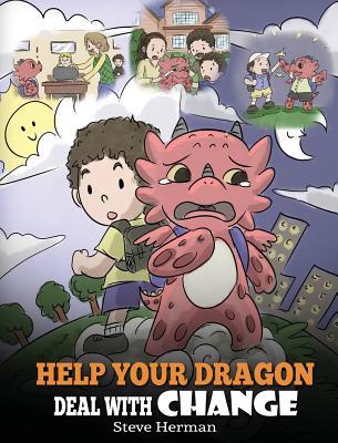 Download Help Your Dragon Deal with Change: Train Your Dragon to Handle Transitions. a Cute Children Story to Teach Kids How to Adapt to Change in Life. - Steve Herman | PDF