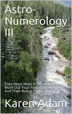 Read Astro-Numerology III: Even More Ways It Can Help You Work Out Your Path (Your Numbers And Their Ruling Planet Signs) - Karen Adam | ePub
