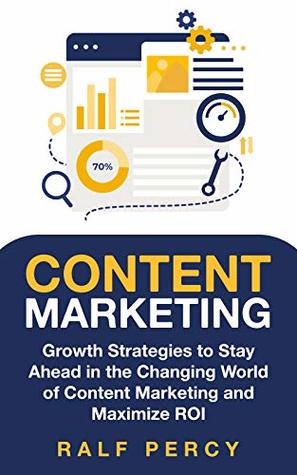 Read Online Content Marketing: Growth Strategies to Stay Ahead in the Changing World of Content Marketing and Maximize ROI. - Ralf Percy file in PDF