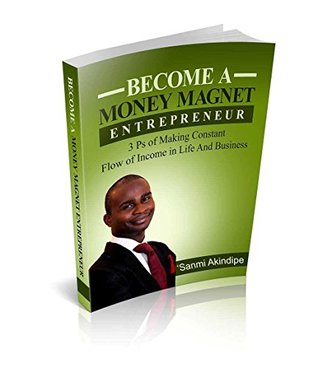 Read Becoming A Money Magnet Enterprenuer: 3 P’s of making constant flow of income in Life, Business and Ministry - 'Sanmi Akindipe file in ePub
