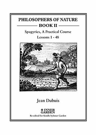 Read Online Spagyrics: A Practical Course, lessons 1 - 48 (Philosophers of Nature Book 2) - Jean Dubuis file in ePub