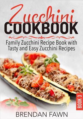 Download Zucchini Cookbook: Family Zucchini Recipe Book with Tasty and Easy Zucchini Recipes - Brendan Fawn | ePub