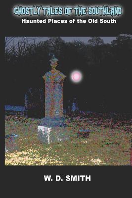 Read Online Ghostly Tales of the Southland: Haunted Places of the Old South - W.D. Smith file in PDF