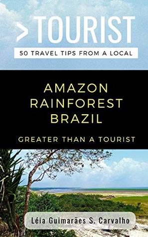 Read GREATER THAN A TOURIST- AMAZON RAINFOREST BRAZIL: 50 Travel Tips from a Local - Léia Guimarães S. Carvalho | ePub