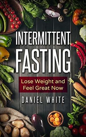 Read Online Intermittent Fasting: Lose Weight and Feel Great NOW! (Lose weight with Intermittent fasting) - Daniel White file in ePub