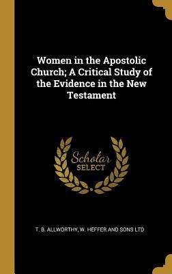 Full Download Women in the Apostolic Church; A Critical Study of the Evidence in the New Testament - T B Allworthy | PDF