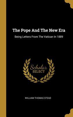 Read The Pope And The New Era: Being Letters From The Vatican In 1889 - William T. Stead | PDF