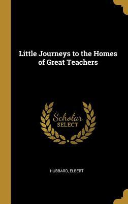 Full Download Little Journeys to the Homes of Great Teachers - Elbert Hubbard file in ePub