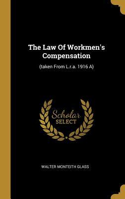 Read Online The Law Of Workmen's Compensation: (taken From L.r.a. 1916 A) - Walter Monteith Glass | PDF