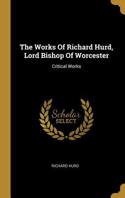 Read The Works Of Richard Hurd, Lord Bishop Of Worcester: Critical Works - Richard Hurd | ePub