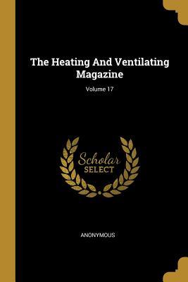 Read Online The Heating And Ventilating Magazine; Volume 17 - Anonymous | ePub