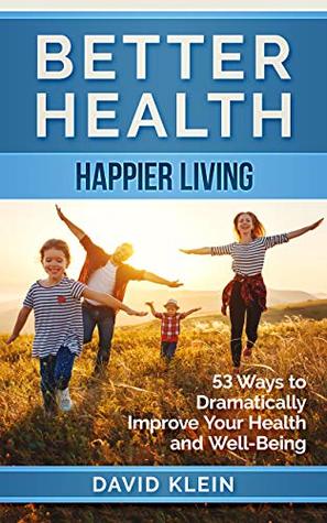 Read Better Health: Happier Living: 53 Ways to Dramatically Improve Your Health and Well-Being - David Klein | PDF