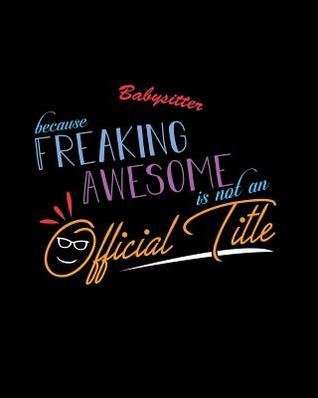 Read Babysitter Because Freaking Awesome is not an Official Title: A 8x10 Inch Matte Softcover Paperback Notebook Journal With 120 Blank Lined Pages -  file in PDF