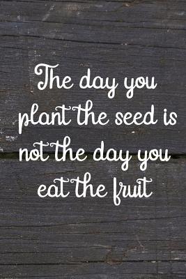 Download The Day You Plant The Seed Is Not The Day You Eat The Fruit: Blank Lined Notebook Journal Diary Composition Notepad 120 Pages 6x9 Paperback ( Gardening ) Black - Anniyah McCall | ePub