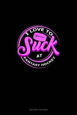 Read Online I Love To Suck At Fantasy Hockey: Mileage Log Book -  | PDF