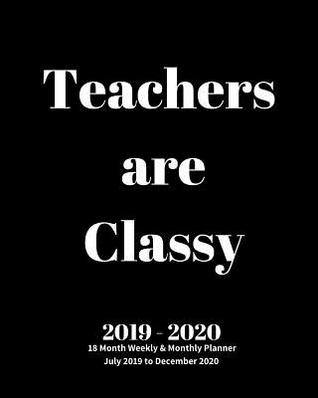 Read Online Teacher Are Classy 2019 - 2020 18 Month Weekly & Monthly Planner July 2019 to December 2020: Teacher Appreciation Planner Book Perfect Thank You End of Year Gift for Kindergarten, Preschool, Assistant, English, Math, Piano Teachers - Dazzle Book Press | PDF