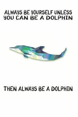 Full Download Always Be Yourself Unless You Can Be A Dolphin Then Always Be A Dolphin: Cute Dolphin Lovers Journal / Notebook / Diary / Birthday Gift (6x9 - 110 Blank Lined Pages) -  | ePub