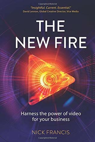 Full Download The New Fire: Harness the Power of Video for Your Business - Nick Francis | PDF