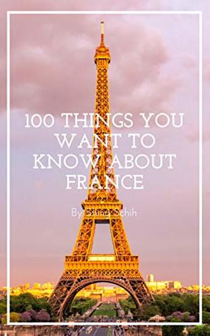 Read Online 100 Things You Want To Know About France (Trivia Collections Book 11) - SHING SCHIH file in PDF