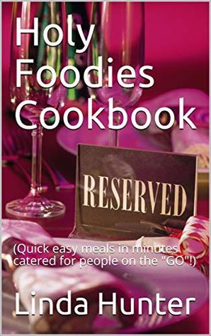 Read Holy Foodies Cookbook: (Quick easy meals in minutes catered for people on the GO!) - Linda Hunter | ePub