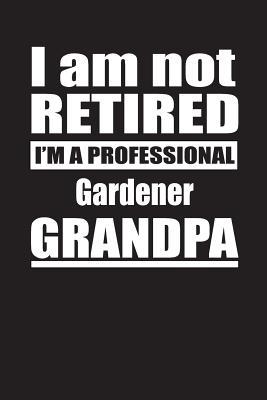 Download I Am Not Retired I'm A Professional Gardener Grandpa: Blank Lined Notebook Journal - Retyre Publishing | PDF