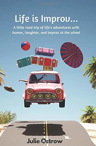 Full Download Life is Improv: A little road trip of life's adventures with humor, laughter, and improv at the wheel - Julie A Ostrow | PDF