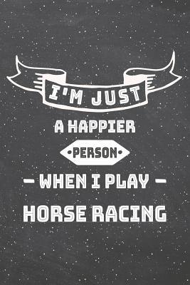 Read Online I'm Just A Happier Person When I Play Horse Racing: Horse Racing Notebook, Planner or Journal Size 6 x 9 110 Lined Pages Office Equipment, Supplies Funny Horse Racing Gift Idea for Christmas or Birthday -  file in ePub