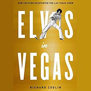 Read Online Elvis in Vegas: How the King of Rock 'n' Roll Reinvented the Las Vegas Show - Richard Zoglin file in PDF