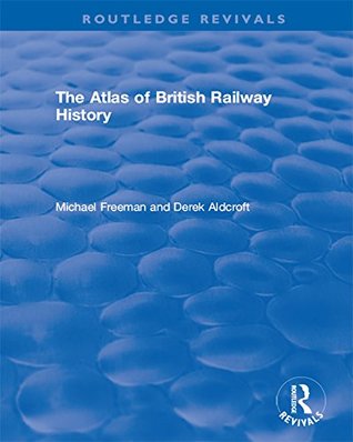 Download Routledge Revivals: The Atlas of British Railway History (1985) - Michael Freeman file in PDF