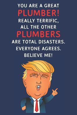 Read You Are A Great Plumber! Really Terrific, All The Other Plumbers Are Total Disasters. Everyone Agrees. Believe Me: Funny Donald Trump Plumber Journal / Notebook / Diary / USA Gift (6 x 9 - 110 Blank Lined Pages) - Grace Publishing | PDF