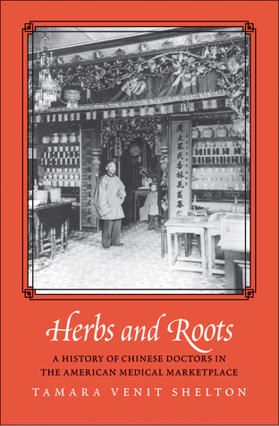 Read Online Herbs and Roots: A History of Chinese Doctors in the American Medical Marketplace - Tamara Venit Shelton file in ePub