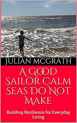 Read A Good Sailor Calm Seas Do Not Make: Building Resilience for Everyday Living - Julian McGrath | PDF