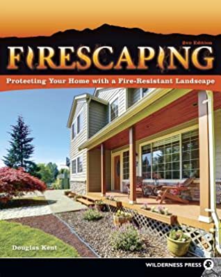Read Online Firescaping: Creating Fire-Resistant Landscapes, Gardens, and Properties in Diverse Environments - Douglas Kent | PDF