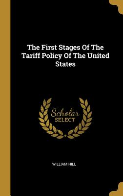 Full Download The First Stages of the Tariff Policy of the United States - William Hill file in ePub