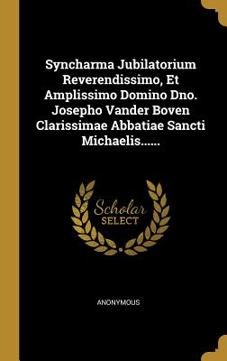 Download Syncharma Jubilatorium Reverendissimo, Et Amplissimo Domino Dno. Josepho Vander Boven Clarissimae Abbatiae Sancti Michaelis - Anonymous | ePub